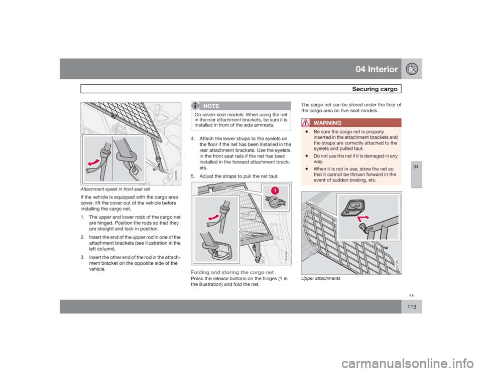 VOLVO XC90 2009  Owner´s Manual 04 InteriorSecuring cargo
04�`�`113
G027059
Attachment eyelet in front seat railIf the vehicle is equipped with the cargo area
cover, lift the cover out of the vehicle before
installing the cargo net.