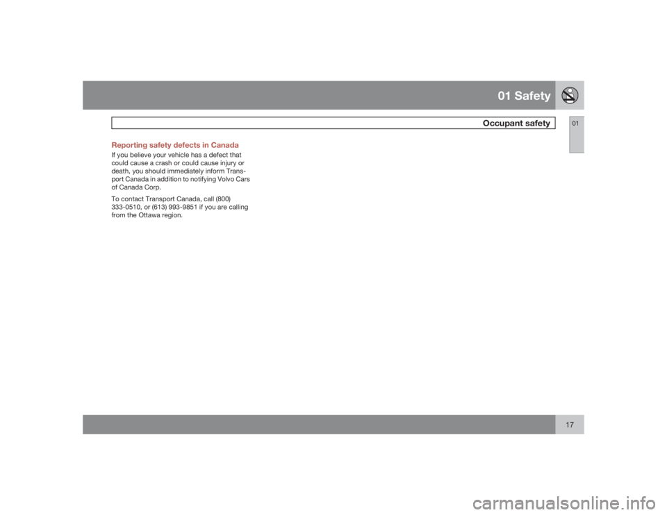 VOLVO XC90 2009  Owner´s Manual 01 Safety
Occupant safety
0117 Reporting safety defects in Canada
If you believe your vehicle has a defect that
could cause a crash or could cause injury or
death, you should immediately inform Trans-