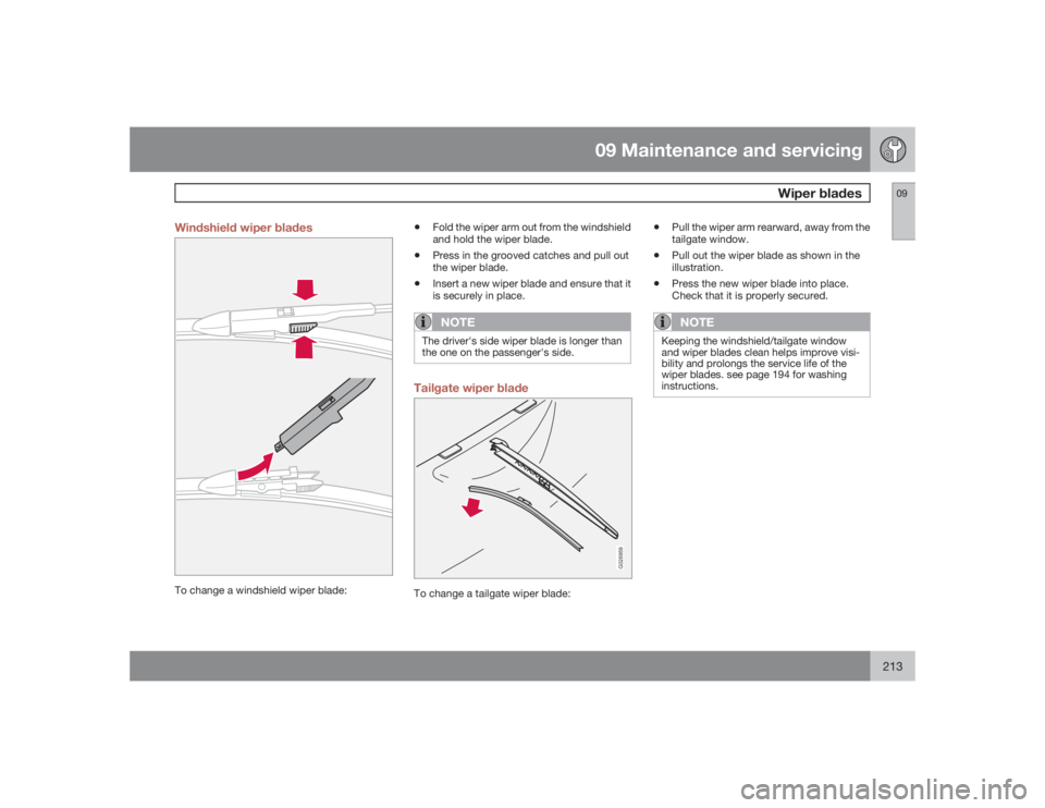 VOLVO XC90 2009  Owner´s Manual 09 Maintenance and servicing
Wiper blades
09
213 Windshield wiper blades
To change a windshield wiper blade:
•
Fold the wiper arm out from the windshield
and hold the wiper blade.
•
Press in the g