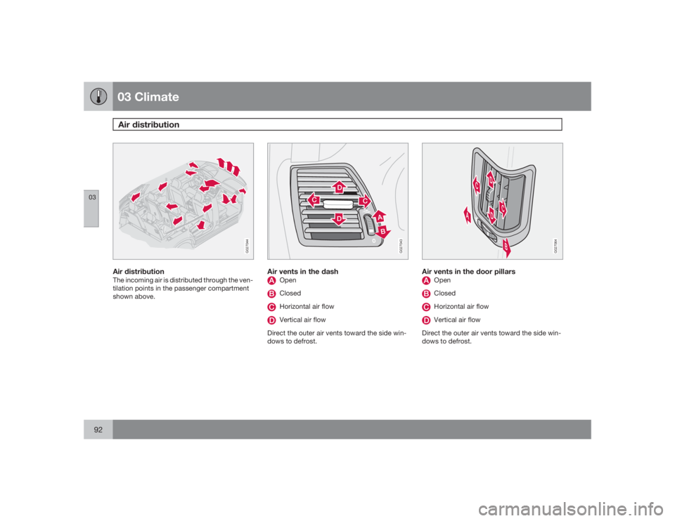 VOLVO XC90 2009  Owner´s Manual 03 ClimateAir distribution
0392
G027044
Air distributionThe incoming air is distributed through the ven-
tilation points in the passenger compartment
shown above.
G027043
Air vents in the dash
OpenClo