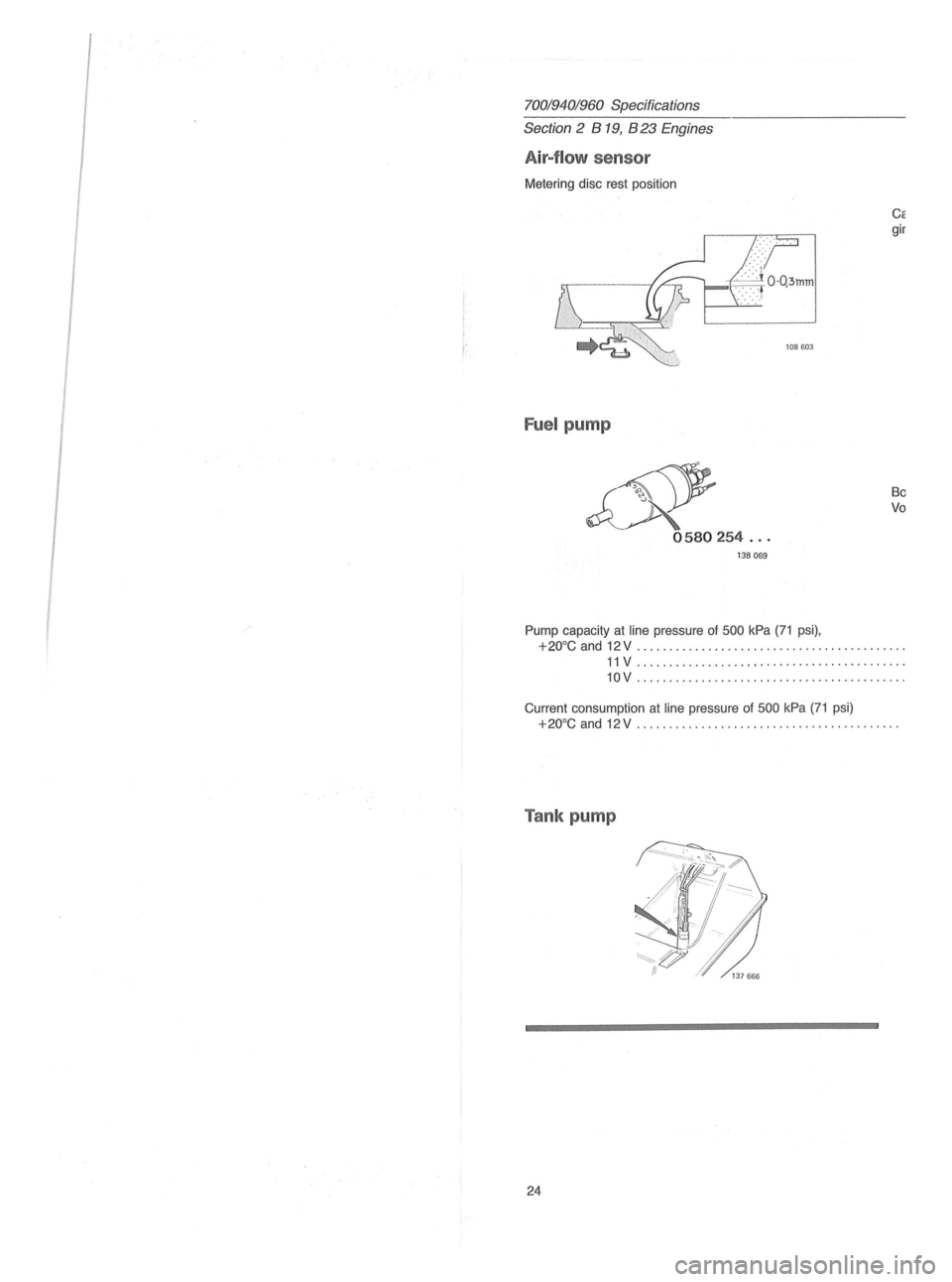 VOLVO 700 1982  Service Repair Manual 70019401960 Specifications 
Section 2  B 19, B 23 Engines 
Air-f low sensor 
Metering  disc rest position 
Fuel pump 
& 0580254 ... 
138069 
Pump capacity at line pressure  of 500 kPa (71 psi),  Carry