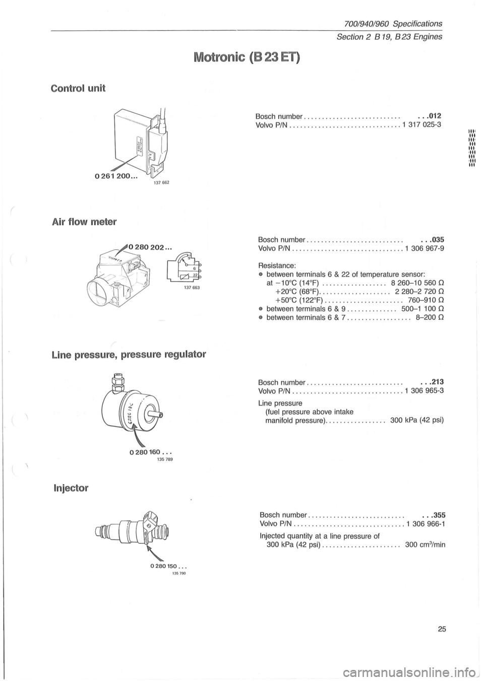 VOLVO 700 1982 Service Repair Manual (
70019401960 Specifications
Section 2 B 19, B 23 Engines
Motronic (B 23 ET)
Control unit
0261200 ... 137 662
Air flow meter
Line pressure, pressure regulator
Injector
0280160 ... 135 VOLVO 700 1982 Service Repair Manual (
70019401960 Specifications
Section 2 B 19, B 23 Engines
Motronic (B 23 ET)
Control unit
0261200 ... 137 662
Air flow meter
Line pressure, pressure regulator
Injector
0280160 ... 135