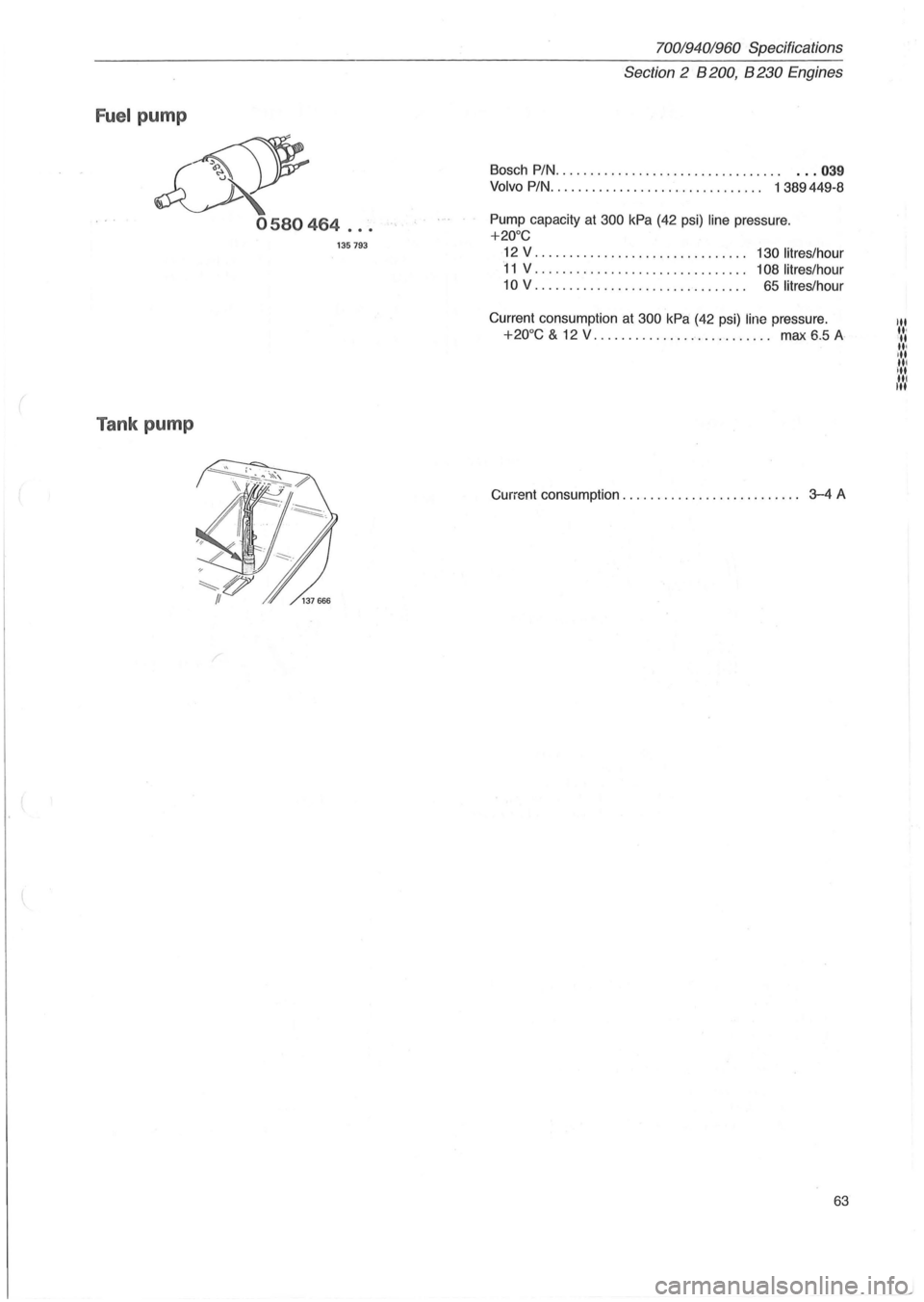 VOLVO 700 1982  Service Repair Manual Fuel pump 
~ 
0580464 ... 
135793 
Tank pump 
70019401960 Specifications 
Section 
2 B 200, B 230 Engines 
Bosch  PIN. . . . . . .  . . .  . .  . . . . .  . .  . .  . . . .  . . . .  . . .. . .. 039 
