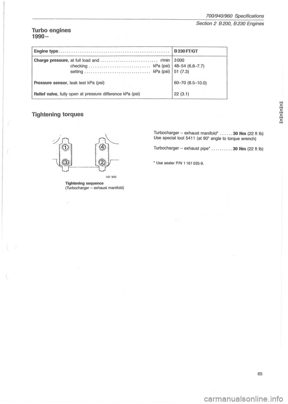VOLVO 700 1982  Service Repair Manual Turbo engines 
1990-
700194 01960 Specifications 
Section 
2 B 200, B 230 E ngines 
Engine type ......... ................................ ..... .. .... B23 0FT/GT 
Charge p ressure, at full  load and