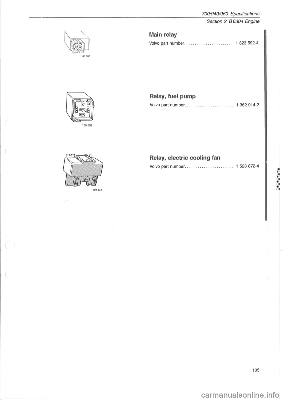 VOLVO 940 1982  Service Repair Manual 148680 
( 150599 
150432 
70019401960 Specifications 
Section  2 B 
6304 Engine 
Main relay 
Volvo part  number.  . . . . . .  . .  . . . . . . .  . .  . . . .. 1  323592-4 
Relay , fuel pump 
Volvo p