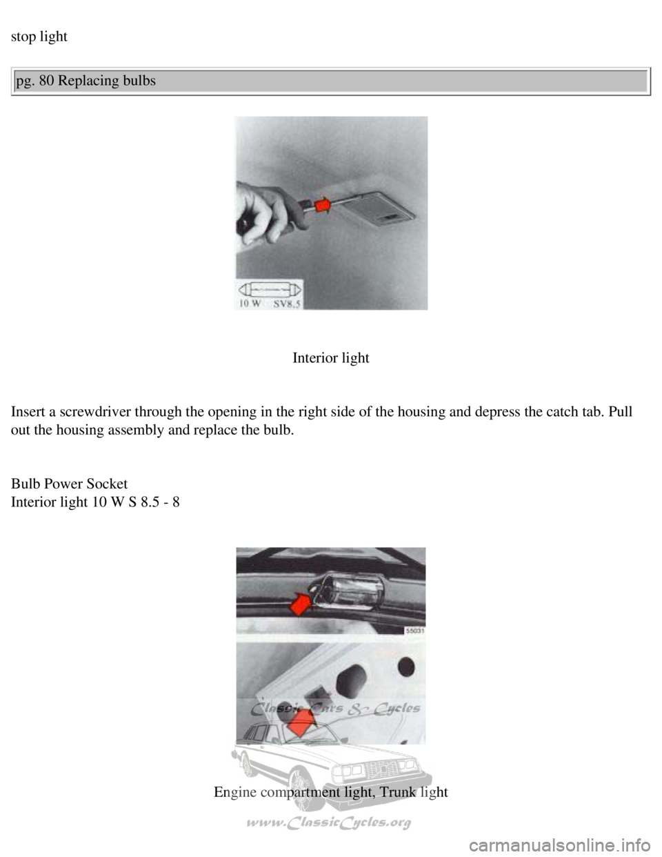 VOLVO 240 1990  Owners Manual 
Volvo 1990 240 Model
stop light pg. 80 Replacing bulbs 
 
 
Interior light
 
Insert a screwdriver through the opening in the right side of the housin\
g and depress the catch tab. Pull 
out the housi