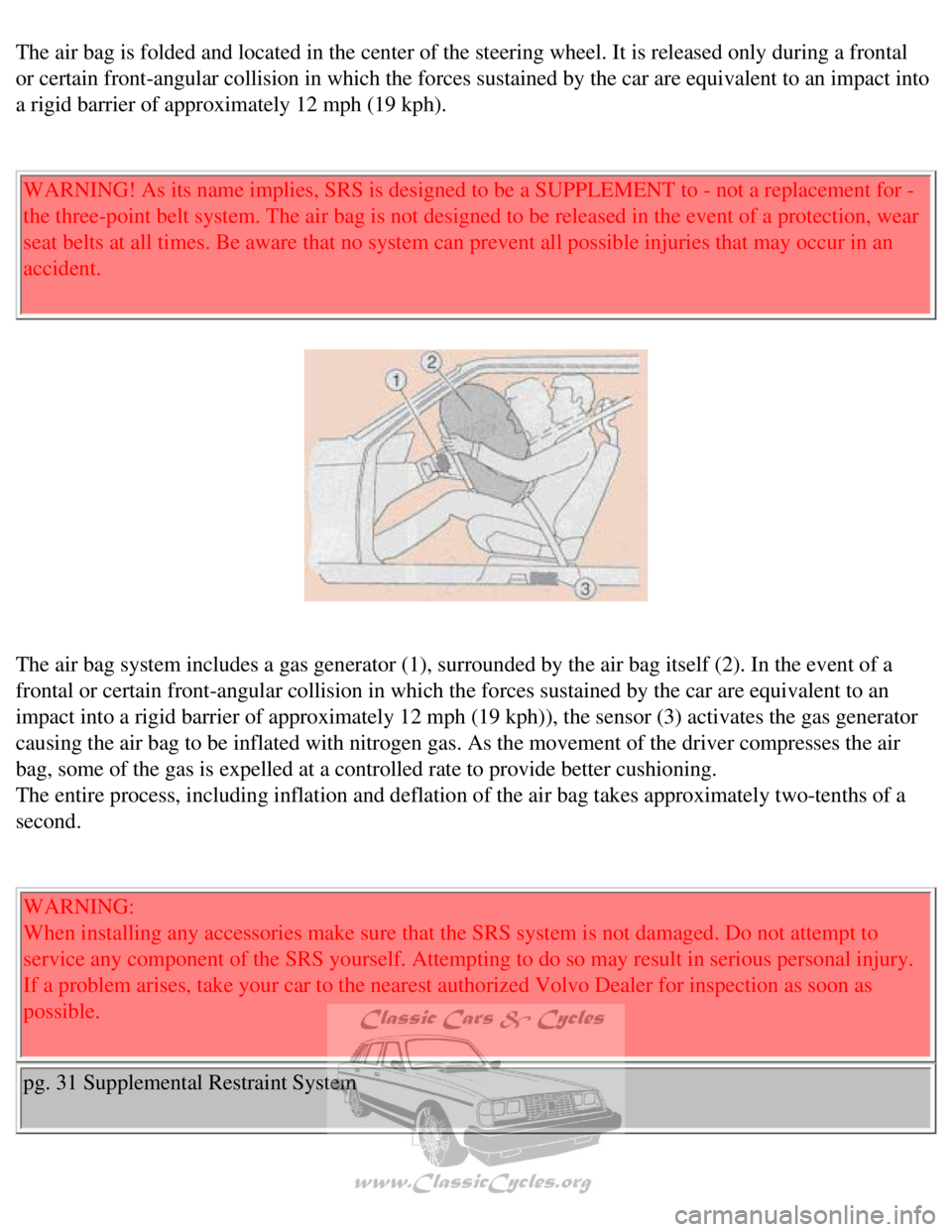 VOLVO 240 1990  Owners Manual 
Volvo 1990 240 Model
The air bag is folded and located in the center of the steering wheel. I\
t is released only during a frontal 
or certain front-angular collision in which the forces sustained by