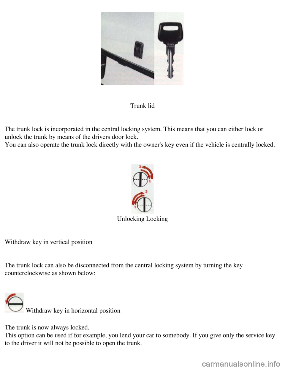 VOLVO 240 1990  Owners Manual 
Volvo 1990 240 Model
 
 
Trunk lid
 
The trunk lock is incorporated in the central locking system. This means\
 that you can either lock or 
unlock the trunk by means of the drivers door lock.  
You 