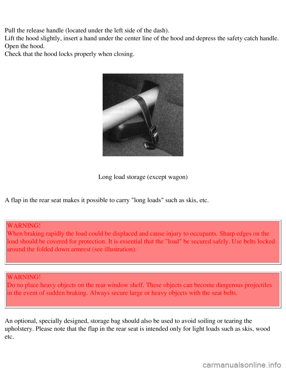 VOLVO 240 1990  Owners Manual 
Volvo 1990 240 Model
 
Pull the release handle (located under the left side of the dash).  
Lift the hood slightly, insert a hand under the center line of the hood \
and depress the safety catch hand