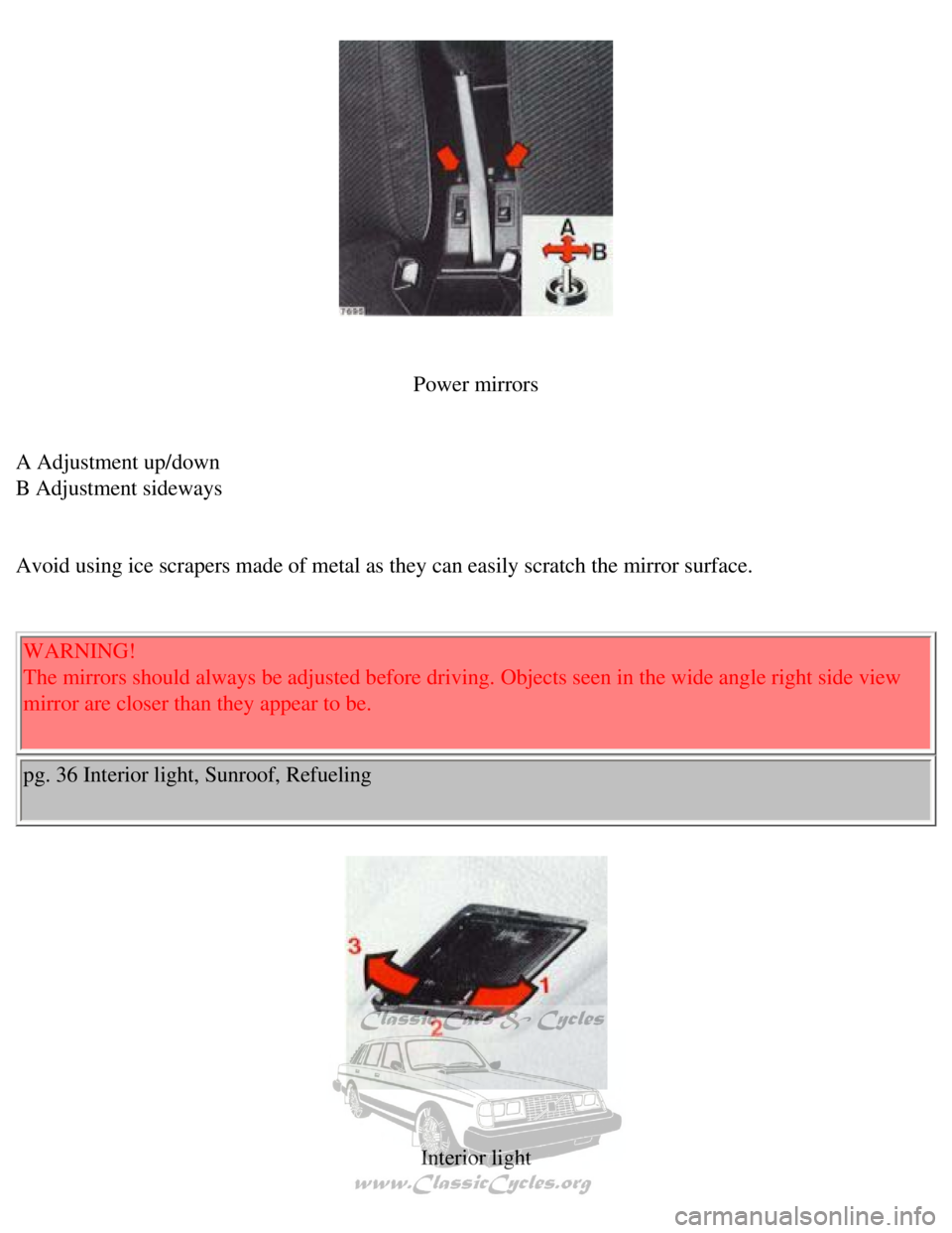 VOLVO 240 1990  Owners Manual 
Volvo 1990 240 Model
 
 
Power mirrors
 
A Adjustment up/down  
B Adjustment sideways 
 
Avoid using ice scrapers made of metal as they can easily scratch the mi\
rror surface. 
  WARNING!  
The mirr