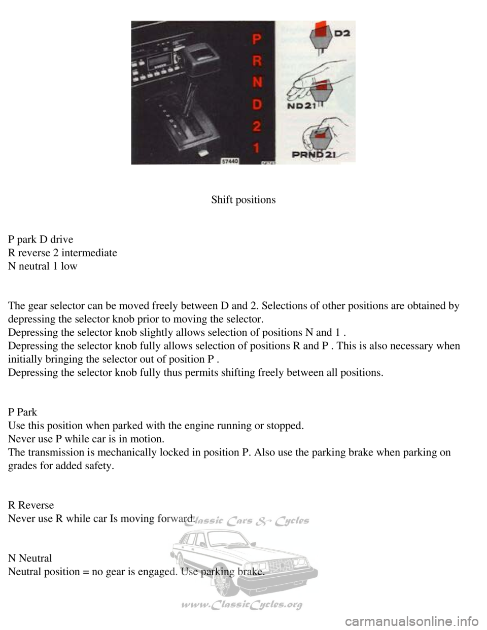 VOLVO 240 1990 Owners Manual
Volvo 1990 240 Model
Shift positions
P park D drive
R reverse 2 intermediate
N neutral 1 low
The gear selector can be moved freely between D and 2. Selections of oth\
er positions are ob VOLVO 240 1990 Owners Manual
Volvo 1990 240 Model
Shift positions
P park D drive
R reverse 2 intermediate
N neutral 1 low
The gear selector can be moved freely between D and 2. Selections of oth\
er positions are ob