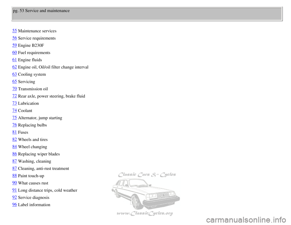 VOLVO 240 1990  Owners Manual 
Volvo 1990 240 Model
pg. 53 Service and maintenance 
55Maintenance services
56Service requirements
59Engine B230F
60Fuel requirements
61Engine fluids
62Engine oil, Oil/oil filter change interval
63Co