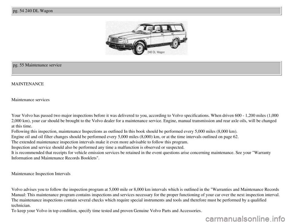 VOLVO 240 1990  Owners Manual 
Volvo 1990 240 Model
pg. 54 240 DL Wagon 
pg. 55 Maintenance service 
MAINTENANCE 
 
Maintenance services 
 
Your Volvo has passed two major inspections before it was delivered to y\
ou, according to