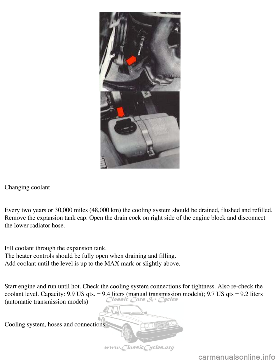 VOLVO 240 1990  Owners Manual 
Volvo 1990 240 Model
 
Changing coolant 
 
Every two years or 30,000 miles (48,000 km) the cooling system should \
be drained, flushed and refilled. 
Remove the expansion tank cap. Open the drain coc