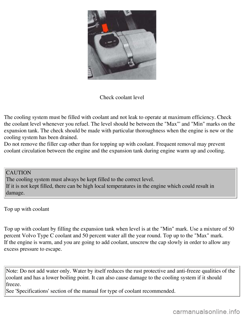 VOLVO 240 1990  Owners Manual 
Volvo 1990 240 Model
 
 
Check coolant level
 
The cooling system must be filled with coolant and not leak to operate a\
t maximum efficiency. Check 
the coolant level whenever you refuel. The level 