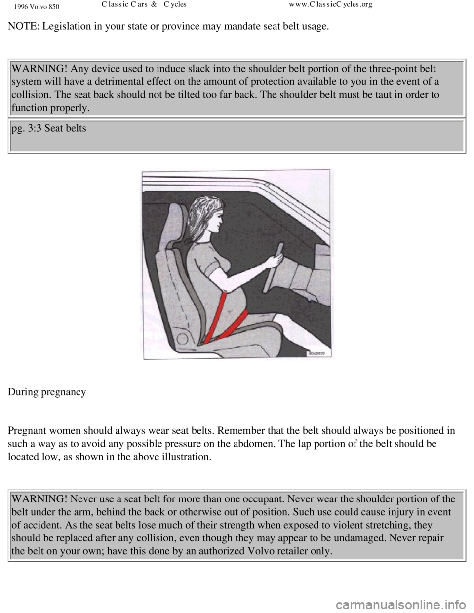 VOLVO 850 1996 Owners Manual
1996 Volvo 850
NOTE: Legislation in your state or province may mandate seat belt usage.\
WARNING! Any device used to induce slack into the shoulder belt portion \
of the three-point belt
system w VOLVO 850 1996 Owners Manual
1996 Volvo 850
NOTE: Legislation in your state or province may mandate seat belt usage.\
WARNING! Any device used to induce slack into the shoulder belt portion \
of the three-point belt
system w