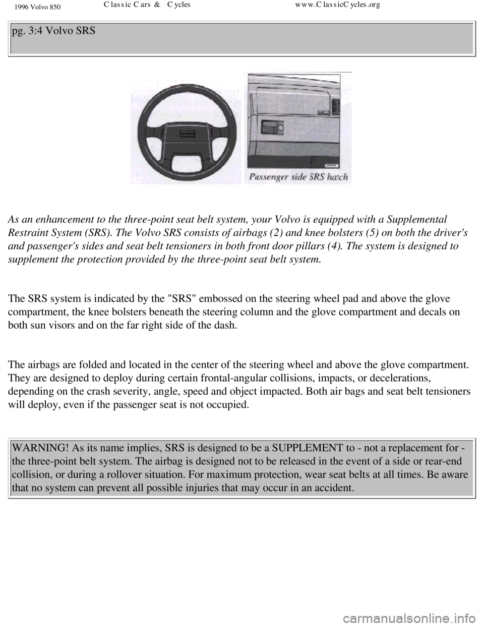 VOLVO 850 1996 Owners Manual
1996 Volvo 850
pg. 3:4 Volvo SRS
As an enhancement to the three-point seat belt system, your Volvo is equ\
ipped with a Supplemental
Restraint System (SRS). The Volvo SRS consists of airbags ( VOLVO 850 1996 Owners Manual
1996 Volvo 850
pg. 3:4 Volvo SRS
As an enhancement to the three-point seat belt system, your Volvo is equ\
ipped with a Supplemental
Restraint System (SRS). The Volvo SRS consists of airbags (