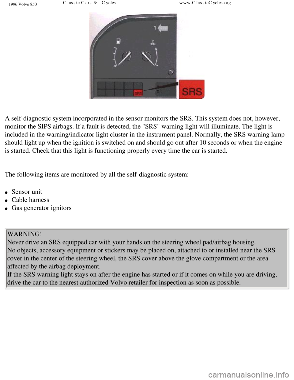 VOLVO 850 1996 Owners Manual
1996 Volvo 850
A self-diagnostic system incorporated in the sensor monitors the SRS. Th\
is system does not, however,
monitor the SIPS airbags. If a fault is detected, the "SRS" warning ligh\
t wi VOLVO 850 1996 Owners Manual
1996 Volvo 850
A self-diagnostic system incorporated in the sensor monitors the SRS. Th\
is system does not, however,
monitor the SIPS airbags. If a fault is detected, the "SRS" warning ligh\
t wi