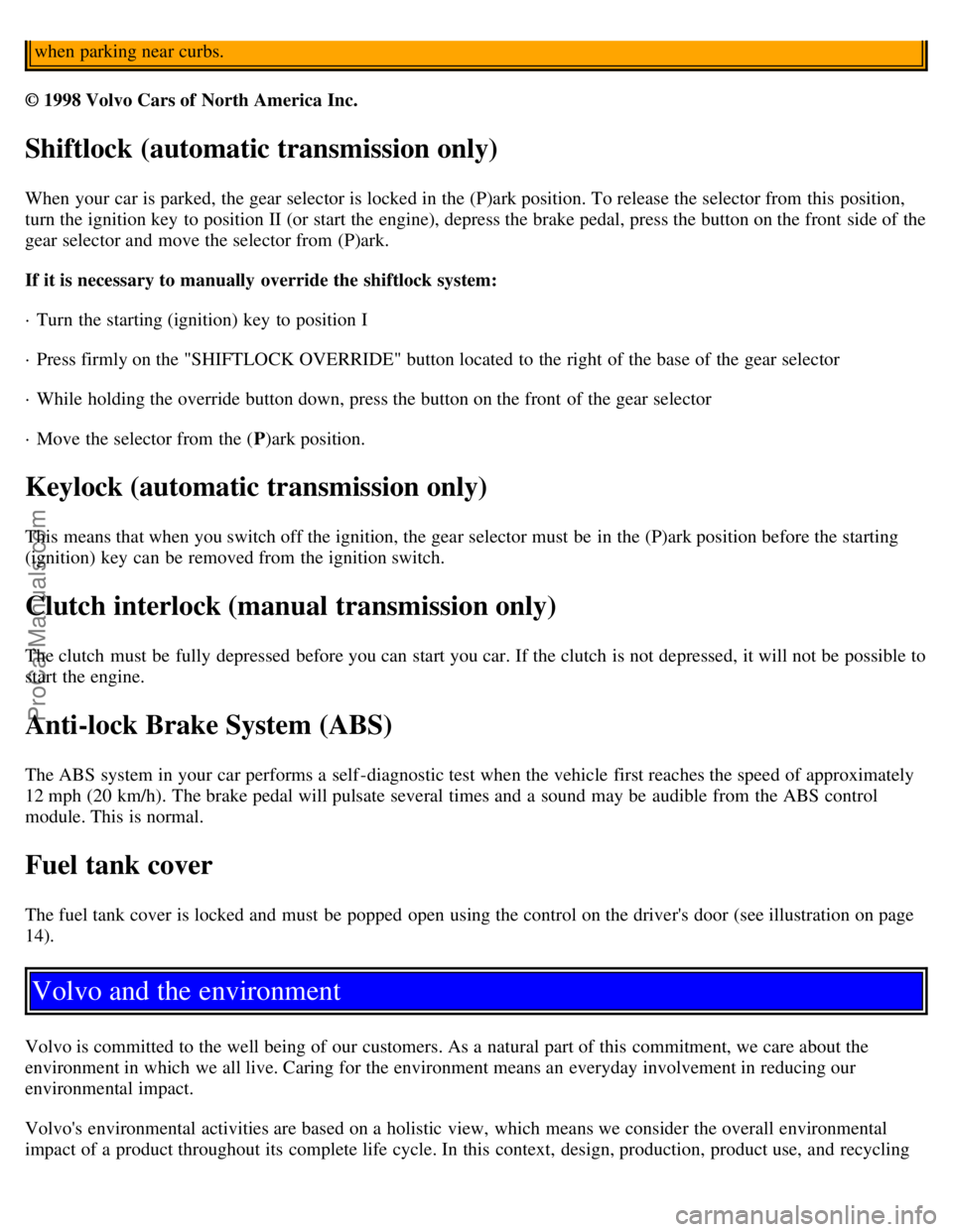 VOLVO C70 2001 Owners Manual when parking near curbs.
© 1998 Volvo Cars of North America Inc.
Shiftlock (automatic transmission only)
When your car is parked, the gear selector is locked in the (P)ark position. To release the s VOLVO C70 2001 Owners Manual when parking near curbs.
© 1998 Volvo Cars of North America Inc.
Shiftlock (automatic transmission only)
When your car is parked, the gear selector is locked in the (P)ark position. To release the s