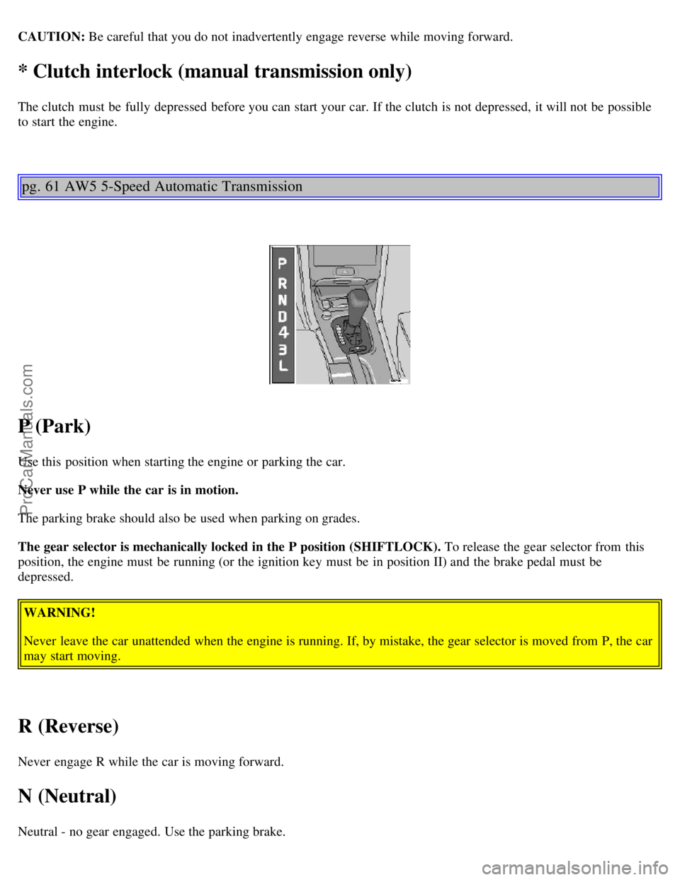 VOLVO C70 2001  Owners Manual CAUTION: Be careful that you do not inadvertently engage reverse  while moving forward.
* Clutch interlock (manual transmission only)
The clutch  must  be  fully depressed  before you can start your c