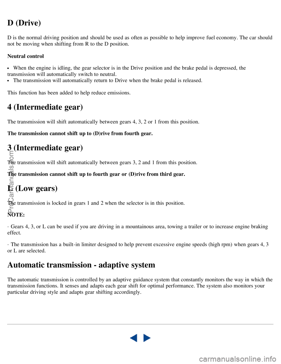VOLVO C70 2001  Owners Manual D (Drive)
D is the normal driving position and  should be  used as often as possible to help improve fuel economy. The car should
not be  moving when shifting from  R to the D position. 
Neutral contr