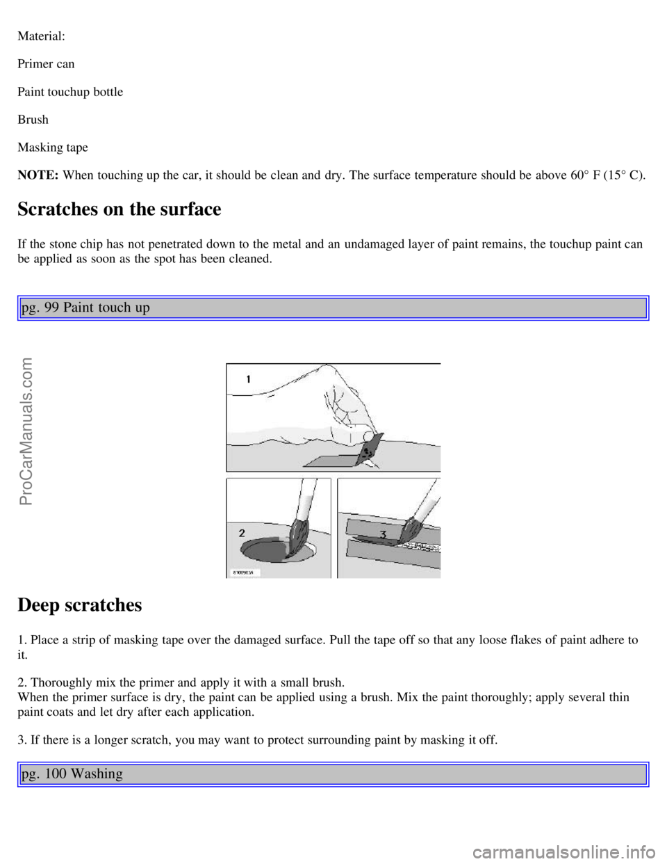 VOLVO C70 2001  Owners Manual Material:
Primer can
Paint touchup bottle
Brush
Masking tape
NOTE: When touching up the car, it should be  clean and  dry. The surface  temperature should be  above 60° F (15° C).
Scratches on the s