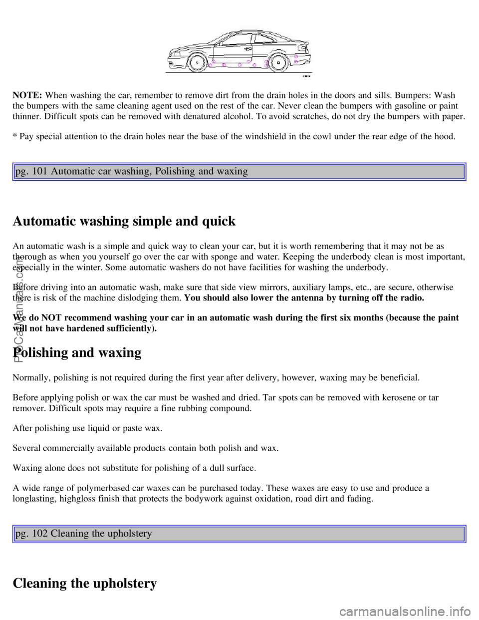 VOLVO C70 2001  Owners Manual NOTE: When washing the car, remember to remove dirt from  the drain holes in the doors and  sills. Bumpers: Wash
the bumpers  with the same cleaning agent used on the rest  of the car. Never  clean th