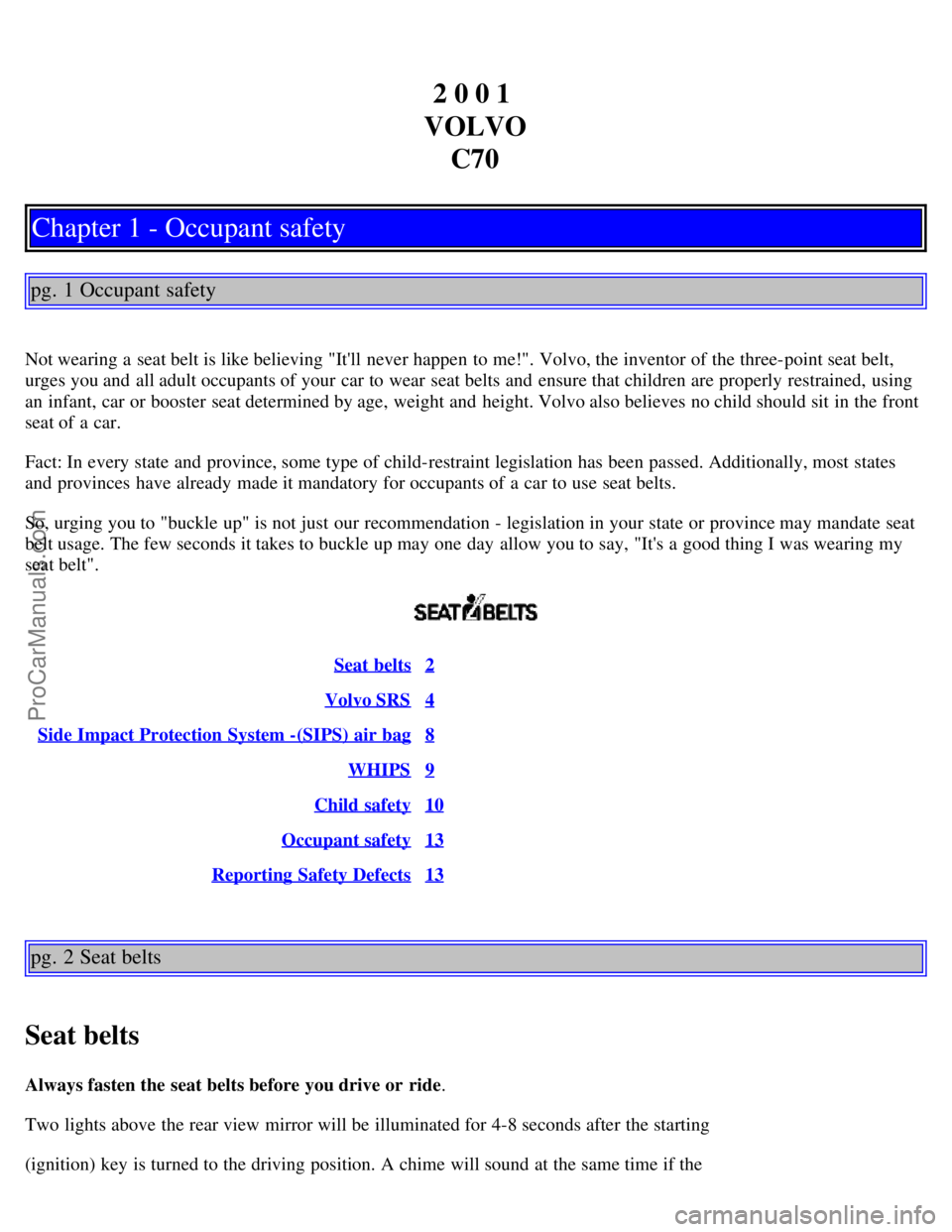 VOLVO C70 2001 Owners Manual 2 0 0 1
VOLVO C70
Chapter 1 - Occupant safety
pg. 1 Occupant safety
Not wearing a seat belt is like believing "Itll never happen to me!". Volvo, the inventor of the three-point seat belt,
urges yo VOLVO C70 2001 Owners Manual 2 0 0 1
VOLVO C70
Chapter 1 - Occupant safety
pg. 1 Occupant safety
Not wearing a seat belt is like believing "Itll never happen to me!". Volvo, the inventor of the three-point seat belt,
urges yo
