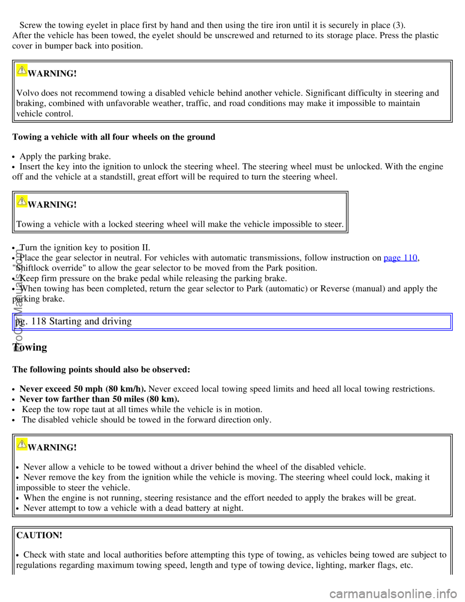 VOLVO C70 2006  Owners Manual Screw the towing eyelet in place first by hand  and  then using the tire iron until it is securely in place (3).
After the vehicle has been towed,  the eyelet should be  unscrewed and  returned to its