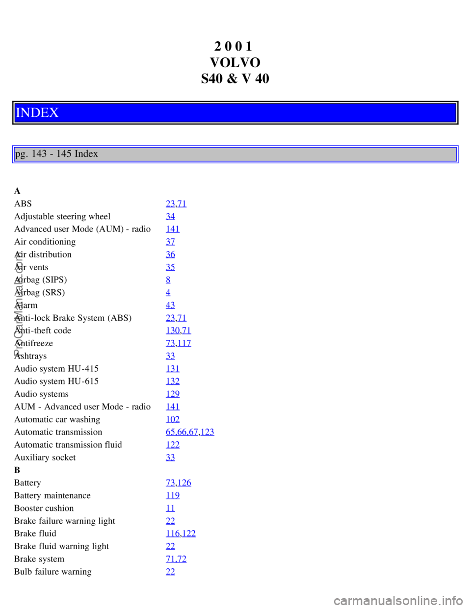 VOLVO S40 2001  Owners Manual 2 0 0 1 
VOLVO
S40 & V 40
INDEX
pg. 143 - 145 Index
A
ABS 23
,71
Adjustable steering wheel34
Advanced user Mode (AUM) - radio141
Air conditioning37
Air distribution36
Air vents35
Airbag (SIPS)8
Airbag