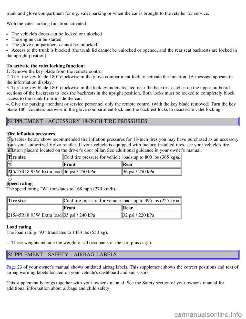 VOLVO S40 2005  Owners Manual trunk and  glove compartment for e.g.  valet  parking or when the car is brought to the retailer for service.
With the valet  locking function activated:
 The vehicles doors can be  locked or unlocke