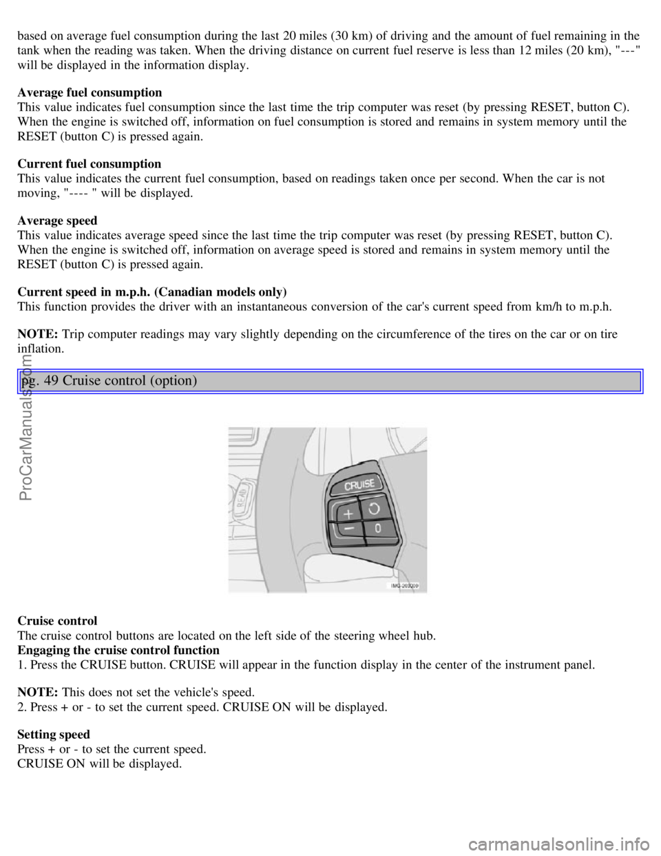 VOLVO S40 2005  Owners Manual based on average fuel consumption during the last 20 miles (30 km) of driving and  the amount of fuel remaining in the
tank when the reading was taken. When the driving distance on current fuel reserv