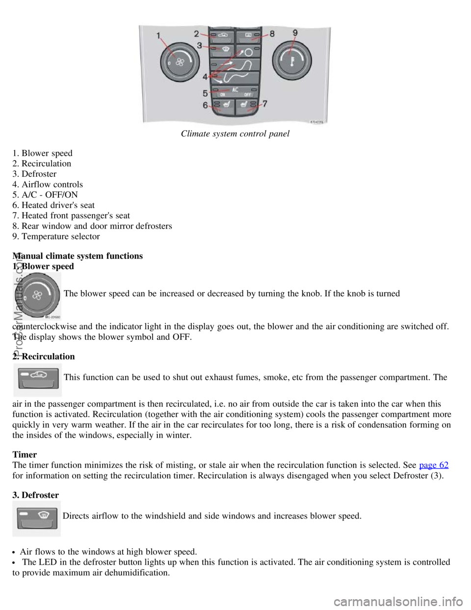 VOLVO S40 2005  Owners Manual Climate system control panel
1. Blower  speed
2. Recirculation
3. Defroster
4. Airflow controls
5. A/C - OFF/ON
6. Heated drivers seat
7. Heated front  passengers  seat
8. Rear window and  door mirr