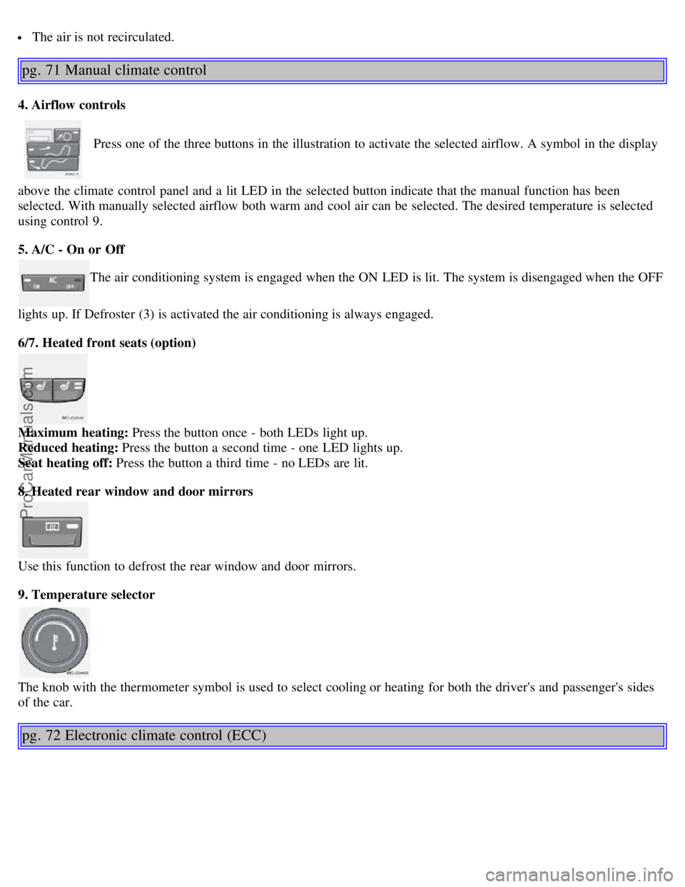 VOLVO S40 2005  Owners Manual  The air is not recirculated.
pg. 71 Manual climate control
4. Airflow controls
 Press one  of the three buttons  in the illustration to activate the selected airflow. A symbol  in the display
above t