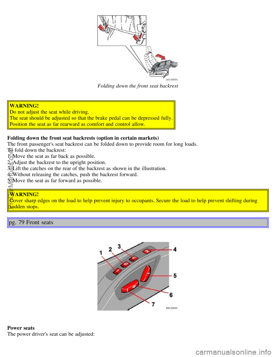 VOLVO S40 2005  Owners Manual Folding down the front  seat backrest
WARNING!
Do not adjust the seat while driving.
The seat should be  adjusted so that the brake pedal can be  depressed  fully.
Position the seat as far rearward as