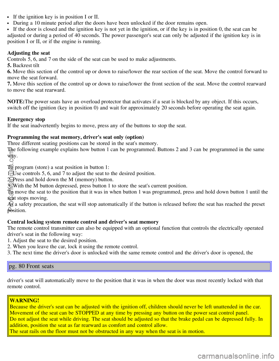 VOLVO S40 2005  Owners Manual  If the ignition key  is in position I or II.
 During a  10 minute period after the doors have been unlocked if the door remains open.
 If the door is closed and  the ignition key  is not yet in the i