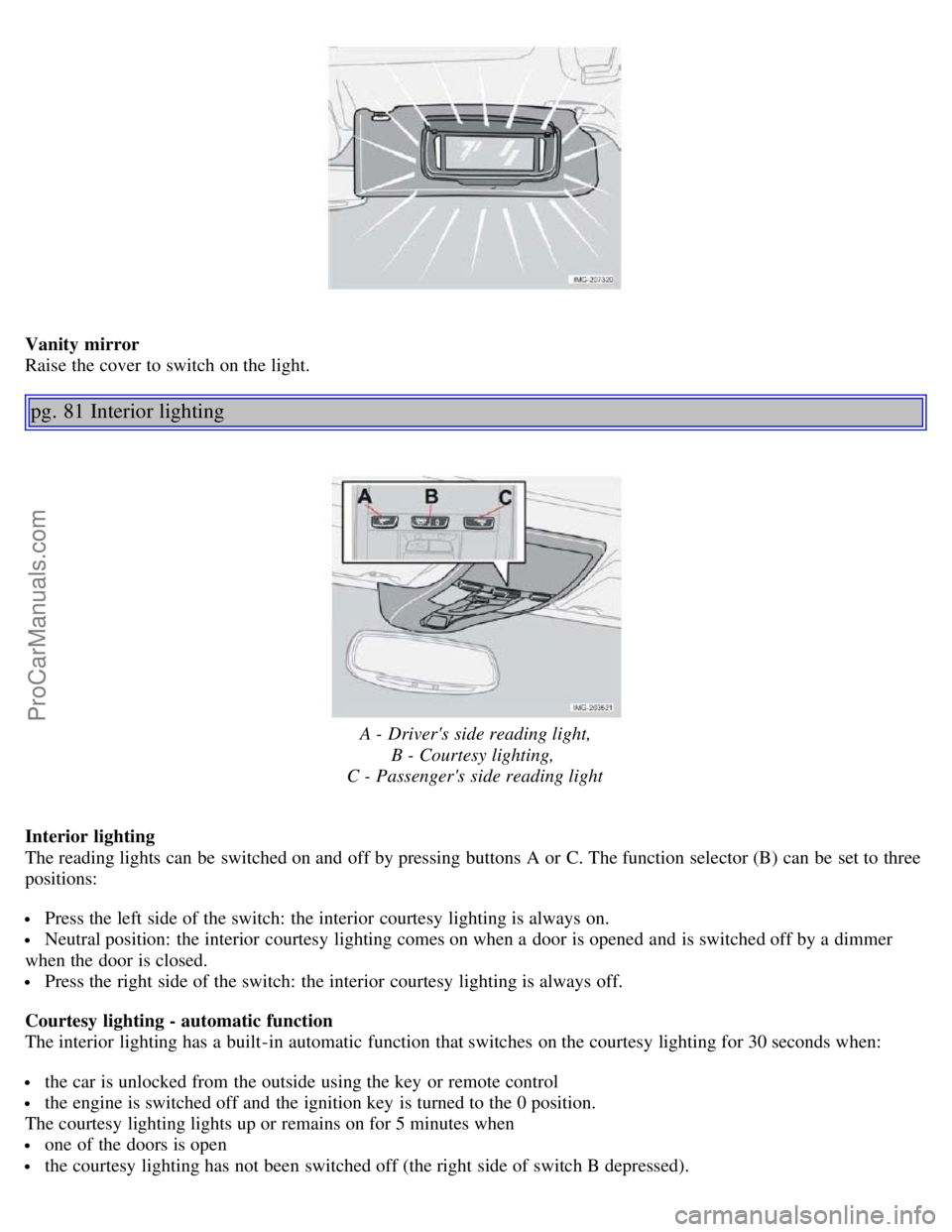 VOLVO S40 2005  Owners Manual Vanity mirror
Raise the cover to switch on the light.
pg. 81 Interior lighting
A - Drivers side reading light,B - Courtesy lighting, 
C - Passengers side reading light
Interior lighting
The reading 