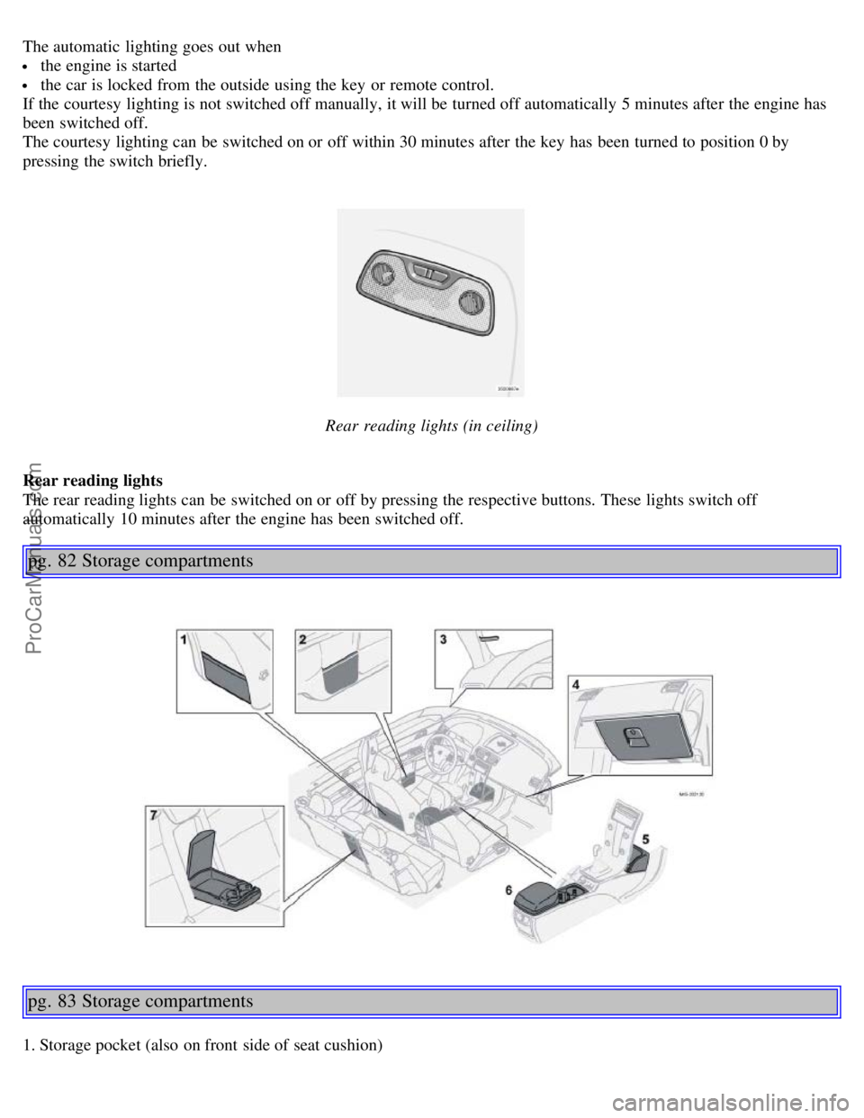 VOLVO S40 2005  Owners Manual The automatic  lighting goes out when
 the engine is started
 the car is locked from  the outside using the key  or remote control.
If the courtesy lighting is not switched off manually, it will be  t