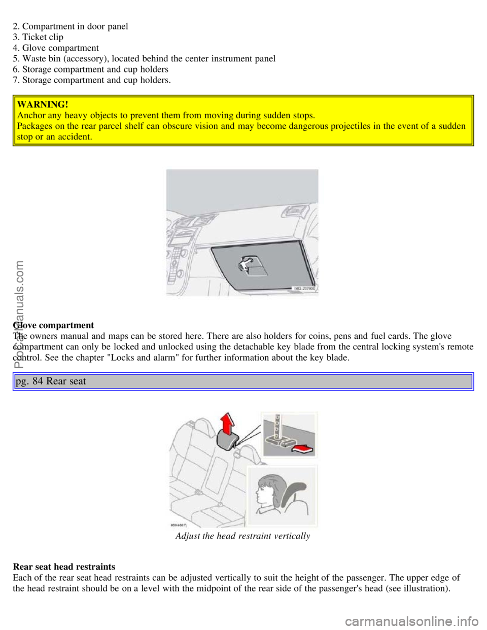 VOLVO S40 2005  Owners Manual 2. Compartment in door panel
3. Ticket clip
4. Glove  compartment
5. Waste bin (accessory), located behind the center  instrument panel
6. Storage compartment and  cup  holders
7. Storage compartment 