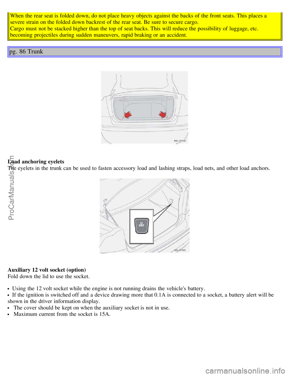 VOLVO S40 2005  Owners Manual When the rear seat is folded down, do not place heavy objects against the backs of the front  seats.  This places a
severe strain on the folded down backrest of the rear seat. Be sure to secure cargo.