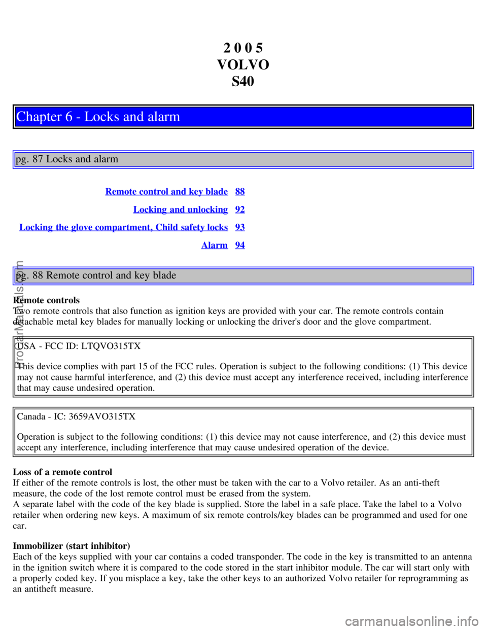 VOLVO S40 2005  Owners Manual 2 0 0 5
VOLVO S40
Chapter 6 - Locks and alarm
pg. 87 Locks and alarm
Remote control and key blade88
Locking  and unlocking92
Locking  the glove compartment, Child safety locks93
Alarm94
pg. 88 Remote 