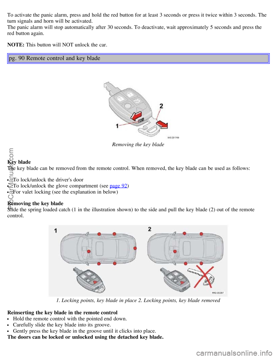 VOLVO S40 2005  Owners Manual To activate the panic alarm, press and  hold the red button for at least 3 seconds or press it twice within 3 seconds. The
turn signals and  horn will be  activated. 
The panic alarm will stop automat