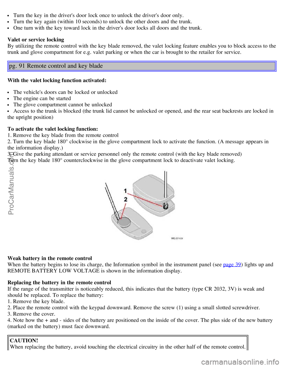 VOLVO S40 2005  Owners Manual  Turn  the key  in the drivers door lock once to unlock the drivers door only.
 Turn  the key  again (within 10 seconds) to unlock the other doors and  the trunk.
 One turn with the key  toward lock