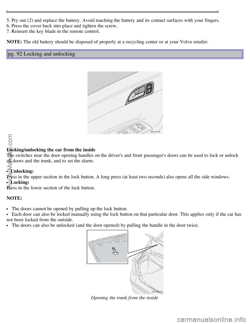 VOLVO S40 2005  Owners Manual 5. Pry out (2) and  replace  the battery. Avoid touching the battery and  its  contact surfaces with your fingers.
6. Press the cover back into place and  tighten the screw.
7. Reinsert the key  blade