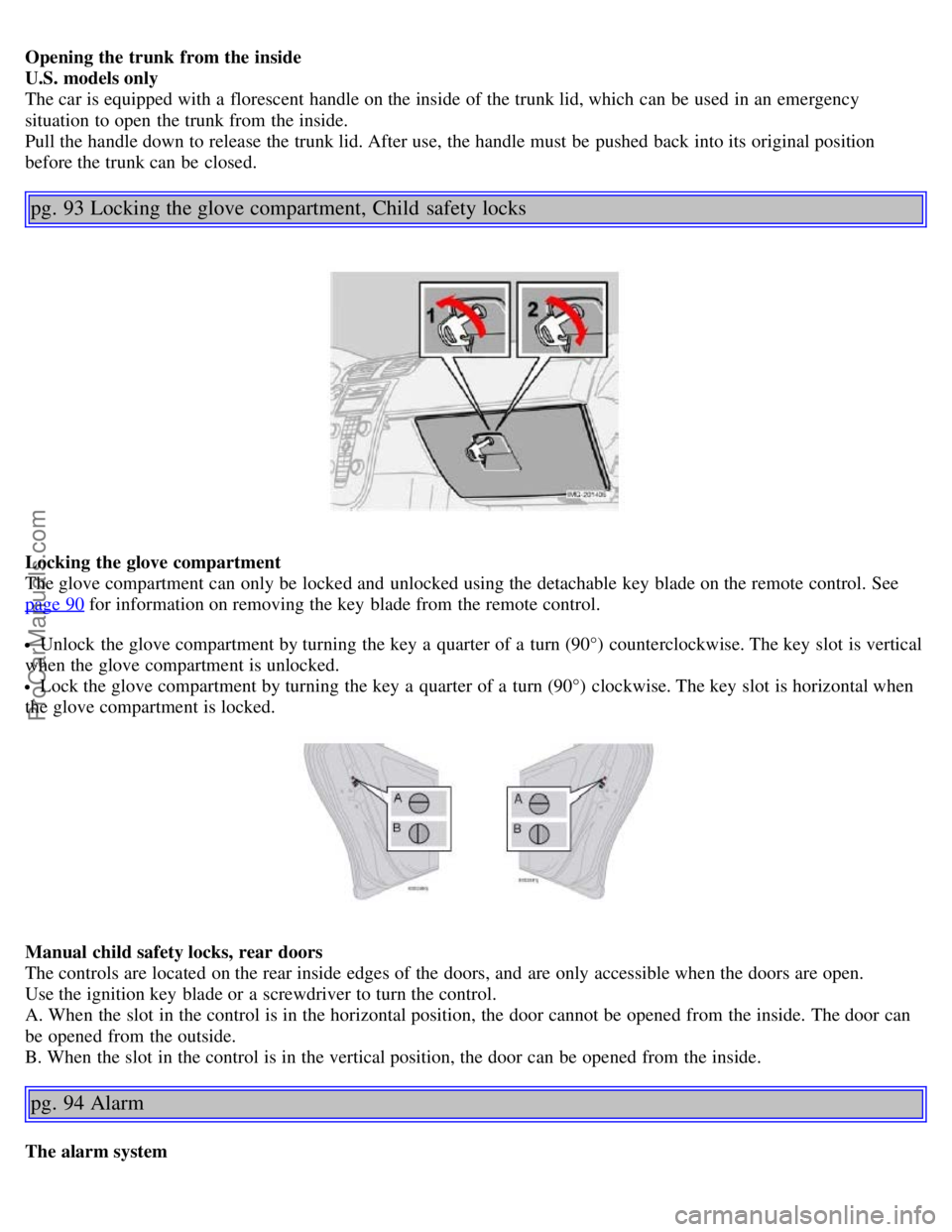 VOLVO S40 2005  Owners Manual Opening the trunk  from the inside
U.S. models only
The car is equipped with a  florescent  handle on the inside of the trunk lid, which  can be  used in an  emergency
situation  to open  the trunk fr