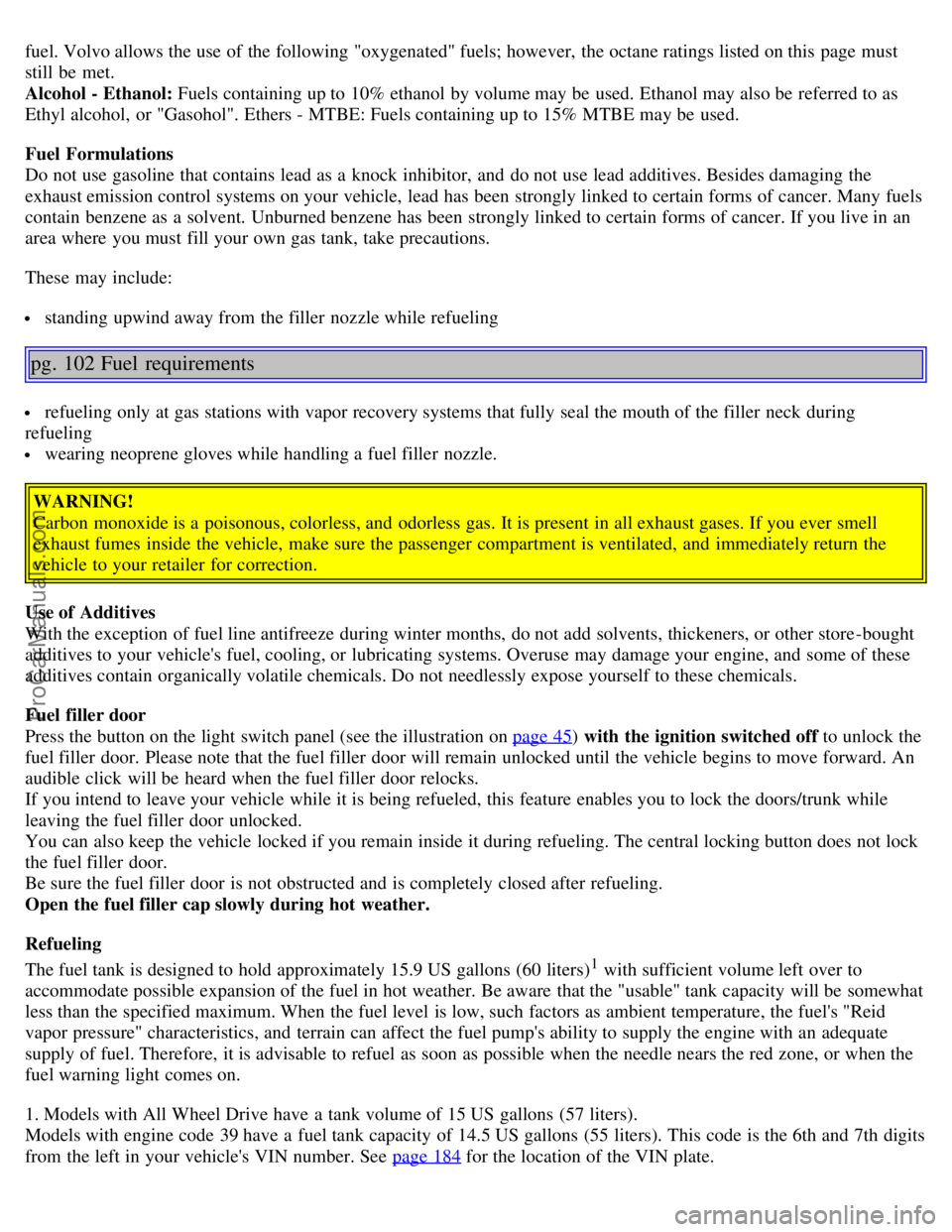 VOLVO S40 2005  Owners Manual fuel. Volvo allows the use of the following "oxygenated" fuels; however,  the octane ratings listed on this  page must
still  be  met. 
Alcohol - Ethanol: Fuels containing up to 10% ethanol  by volume