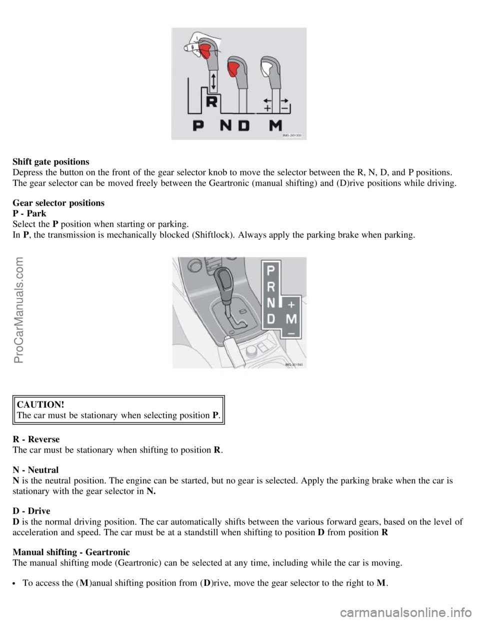 VOLVO S40 2005  Owners Manual Shift gate positions
Depress the button on the front  of the gear selector knob to move the selector between the R, N, D, and  P positions.
The gear selector can be  moved freely between the Geartroni