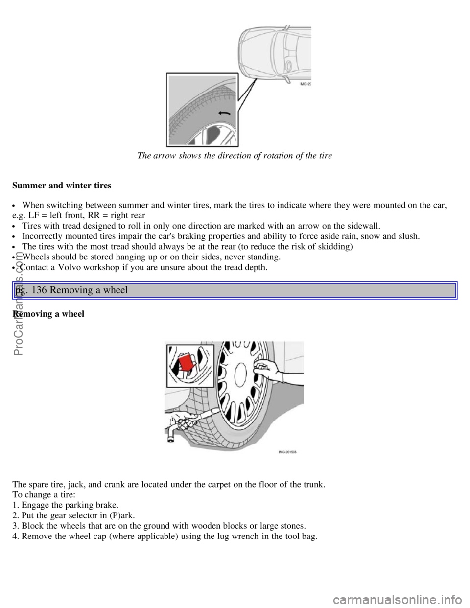 VOLVO S40 2005  Owners Manual The arrow  shows  the direction of rotation of the tire
Summer and winter tires
 When switching between summer and  winter tires, mark the tires to indicate where  they were  mounted on the car,
e.g. 
