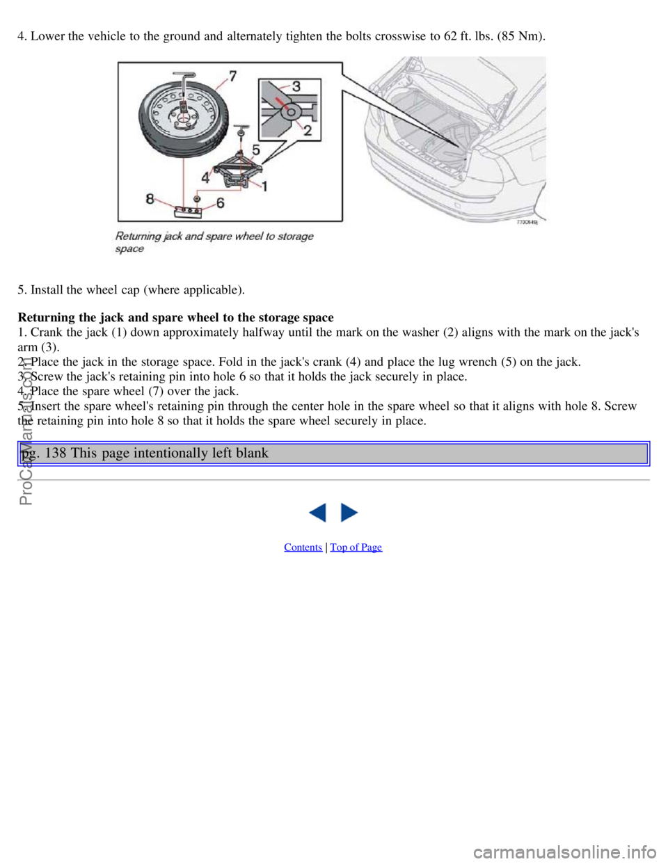 VOLVO S40 2005  Owners Manual 4. Lower the vehicle to the ground and  alternately tighten the bolts  crosswise to 62 ft. lbs. (85 Nm). 
5. Install the wheel cap (where applicable).
Returning the jack and spare wheel  to the storag