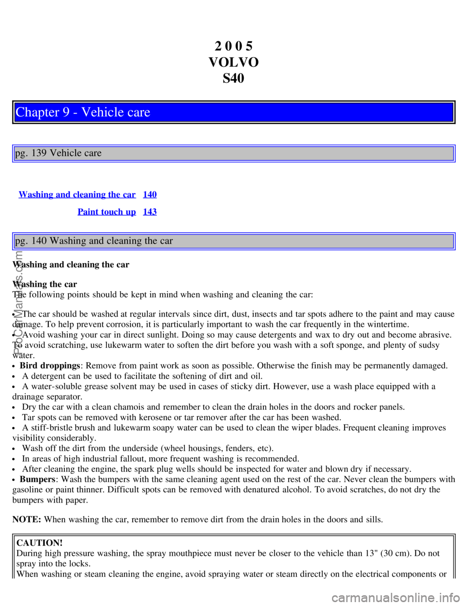 VOLVO S40 2005  Owners Manual 2 0 0 5
VOLVO S40
Chapter 9 - Vehicle care
pg. 139 Vehicle care
Washing and cleaning the car140
Paint touch up143
pg. 140 Washing and cleaning the car
Washing and cleaning the car
Washing the car
The 
